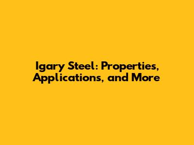 Igary Steel: Properties, Applications, and More