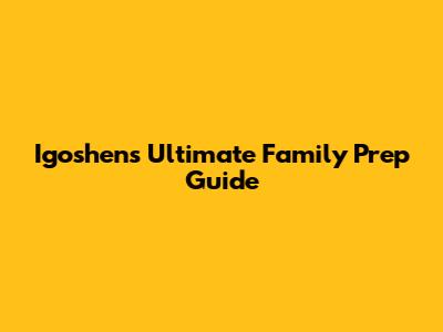 Igoshen's Ultimate Family Prep Guide