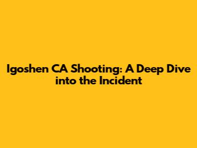 Igoshen CA Shooting: A Deep Dive into the Incident