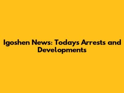 Igoshen News: Today's Arrests and Developments