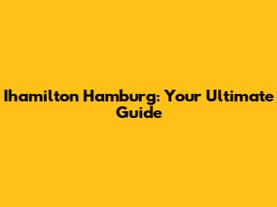 Ihamilton Hamburg: Your Ultimate Guide