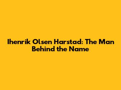 Ihenrik Olsen Harstad: The Man Behind the Name