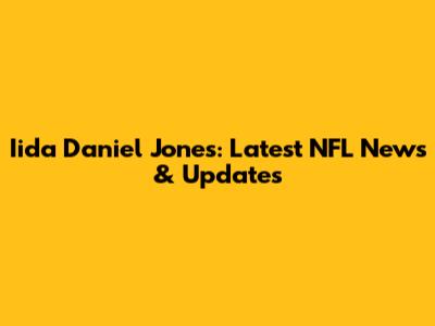 Iida Daniel Jones: Latest NFL News & Updates
