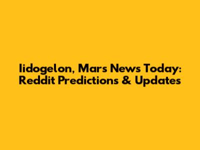Iidogelon, Mars News Today: Reddit Predictions & Updates