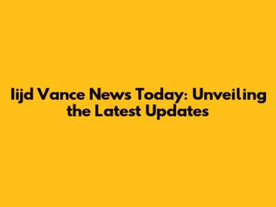Iijd Vance News Today: Unveiling the Latest Updates
