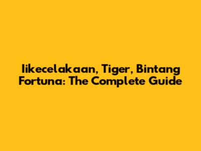 Iikecelakaan, Tiger, Bintang Fortuna: The Complete Guide