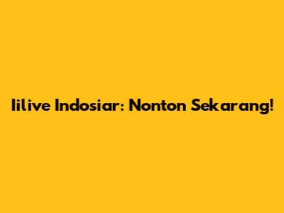 Iilive Indosiar: Nonton Sekarang!
