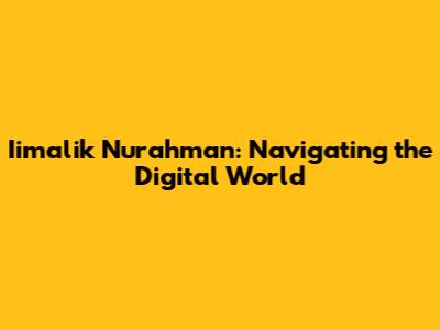 Iimalik Nurahman: Navigating the Digital World