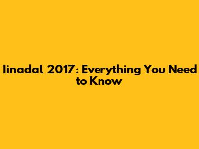 Iinadal 2017: Everything You Need to Know