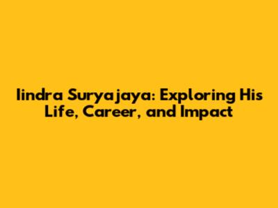 Iindra Suryajaya: Exploring His Life, Career, and Impact
