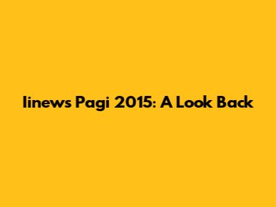 Iinews Pagi 2015: A Look Back