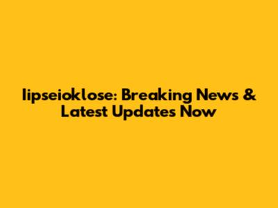 Iipseioklose: Breaking News & Latest Updates Now