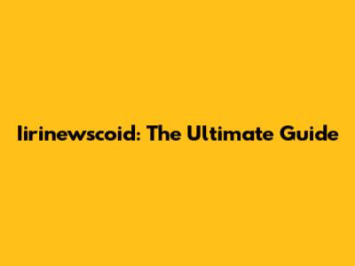 Iirinewscoid: The Ultimate Guide