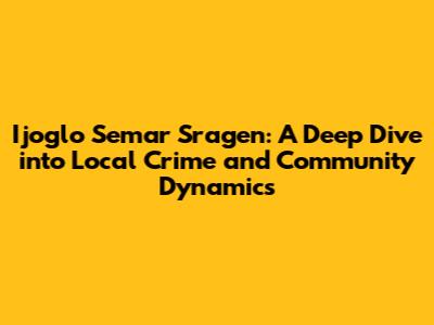 Ijoglo Semar Sragen: A Deep Dive into Local Crime and Community Dynamics