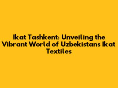 Ikat Tashkent: Unveiling the Vibrant World of Uzbekistan's Ikat Textiles