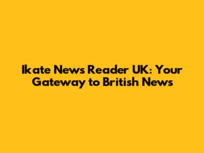 Ikate News Reader UK: Your Gateway to British News
