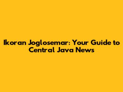 Ikoran Joglosemar: Your Guide to Central Java News