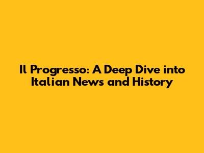Il Progresso: A Deep Dive into Italian News and History