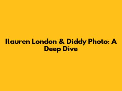 Ilauren London & Diddy Photo: A Deep Dive