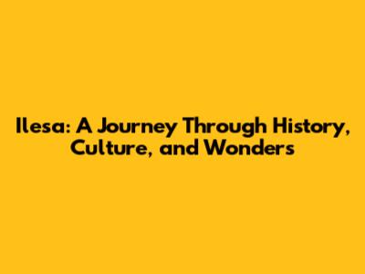 Ilesa: A Journey Through History, Culture, and Wonders