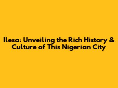Ilesa: Unveiling the Rich History & Culture of This Nigerian City