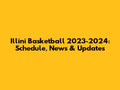 Illini Basketball 2023-2024: Schedule, News & Updates