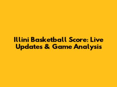 Illini Basketball Score: Live Updates & Game Analysis