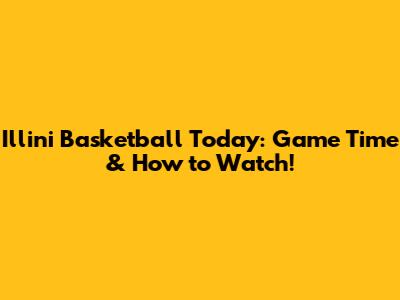 Illini Basketball Today: Game Time & How to Watch!