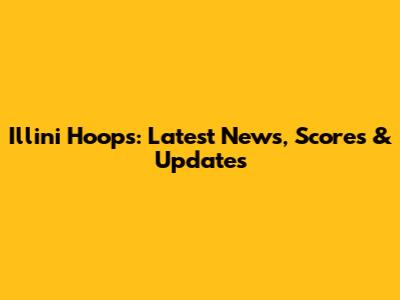 Illini Hoops: Latest News, Scores & Updates