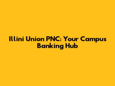 Illini Union PNC: Your Campus Banking Hub