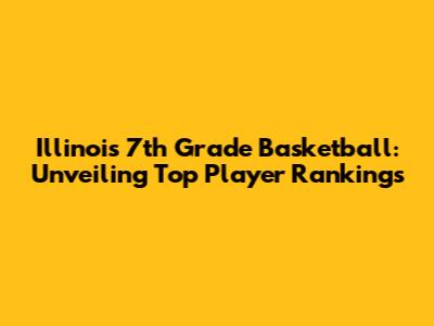 Illinois 7th Grade Basketball: Unveiling Top Player Rankings