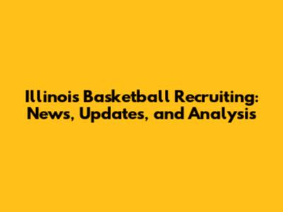 Illinois Basketball Recruiting: News, Updates, and Analysis