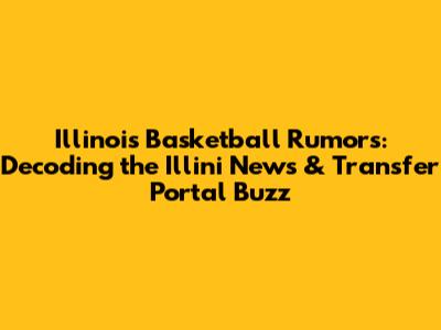 Illinois Basketball Rumors: Decoding the Illini News & Transfer Portal Buzz