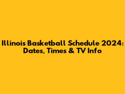 Illinois Basketball Schedule 2024: Dates, Times & TV Info