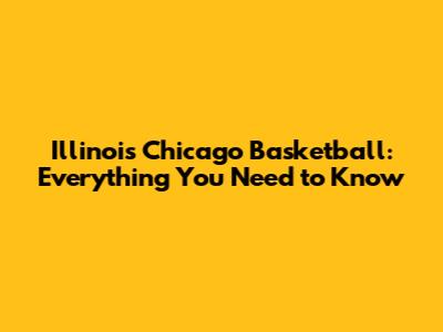Illinois Chicago Basketball: Everything You Need to Know