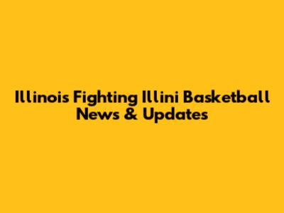 Illinois Fighting Illini Basketball News & Updates