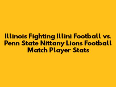 Illinois Fighting Illini Football vs. Penn State Nittany Lions Football Match Player Stats