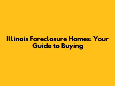 Illinois Foreclosure Homes: Your Guide to Buying