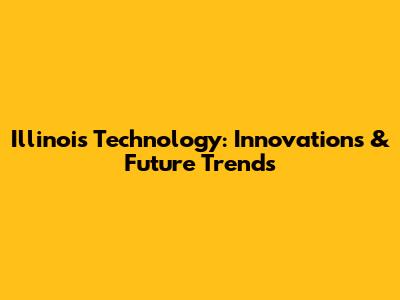 Illinois Technology: Innovations & Future Trends