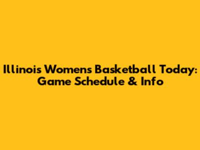 Illinois Women's Basketball Today: Game Schedule & Info