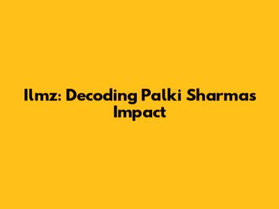 Ilmz: Decoding Palki Sharma's Impact