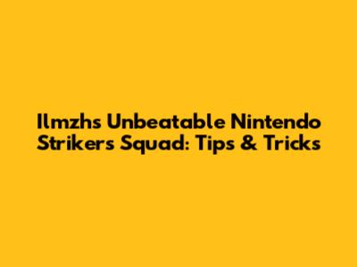 Ilmzh's Unbeatable Nintendo Strikers Squad: Tips & Tricks