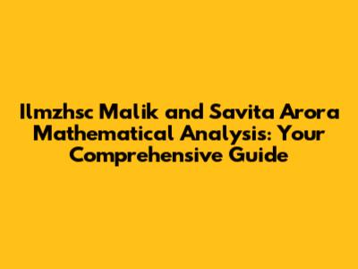 Ilmzhsc Malik and Savita Arora Mathematical Analysis: Your Comprehensive Guide