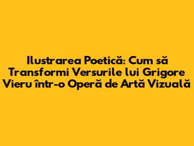 Ilustrarea Poetică: Cum să Transformi Versurile lui Grigore Vieru într-o Operă de Artă Vizuală