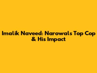 Imalik Naveed: Narowal's Top Cop & His Impact