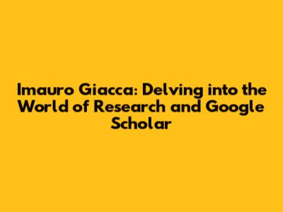 Imauro Giacca: Delving into the World of Research and Google Scholar