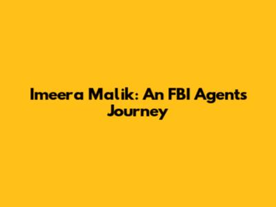 Imeera Malik: An FBI Agent's Journey