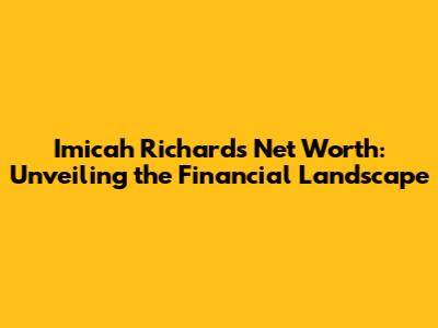 Imicah Richards' Net Worth: Unveiling the Financial Landscape