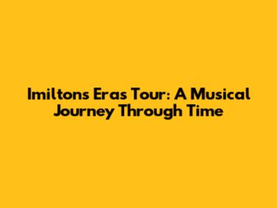 Imilton's Eras Tour: A Musical Journey Through Time