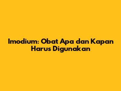 Imodium: Obat Apa dan Kapan Harus Digunakan